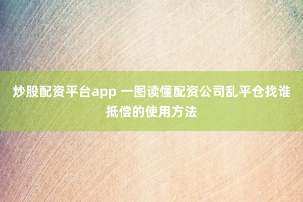 炒股配资平台app 一图读懂配资公司乱平仓找谁抵偿的使用方法