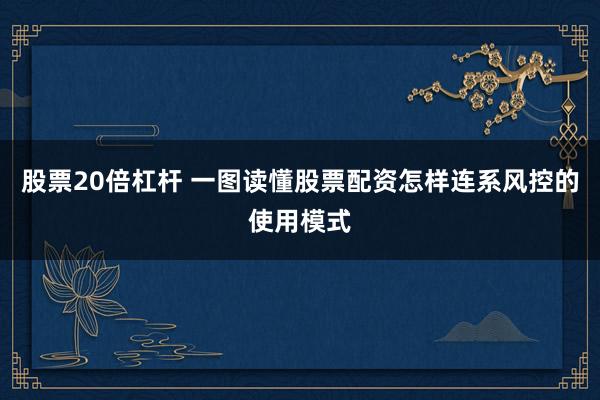 股票20倍杠杆 一图读懂股票配资怎样连系风控的使用模式