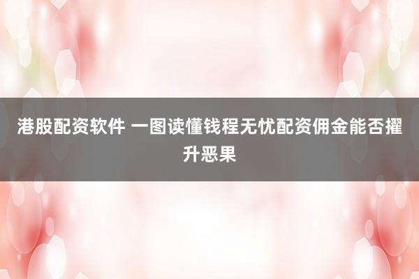 港股配资软件 一图读懂钱程无忧配资佣金能否擢升恶果