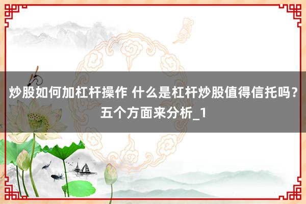 炒股如何加杠杆操作 什么是杠杆炒股值得信托吗？五个方面来分析_1