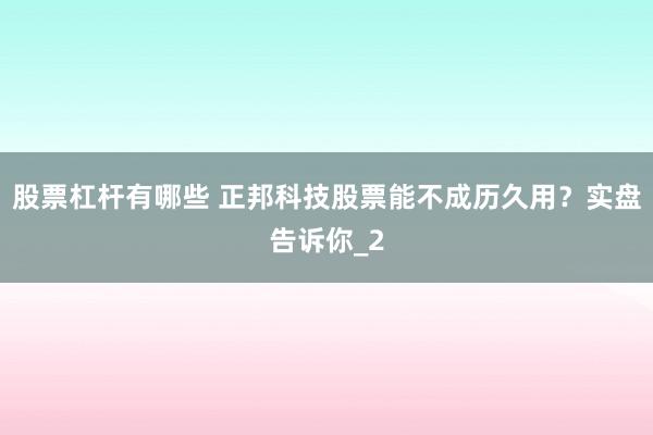 股票杠杆有哪些 正邦科技股票能不成历久用?实盘告诉你_2