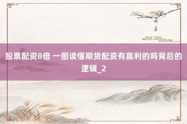 股票配资8倍 一图读懂期货配资有赢利的吗背后的逻辑_2